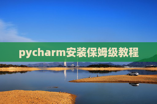 pycharm安装保姆级教程 pycharm安装保姆级教程
